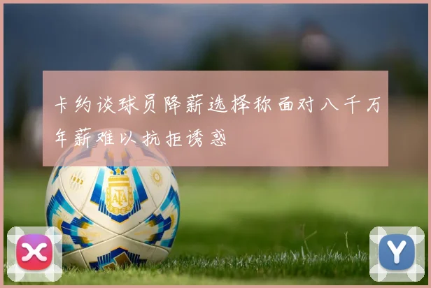 卡约谈球员降薪选择称面对八千万年薪难以抗拒诱惑